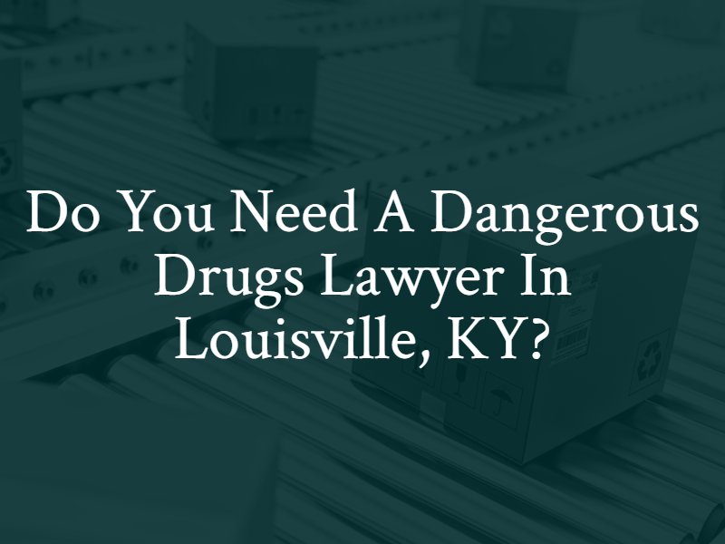 do you need a dangerous drugs lawyer in Louisville, Kentucky? 
