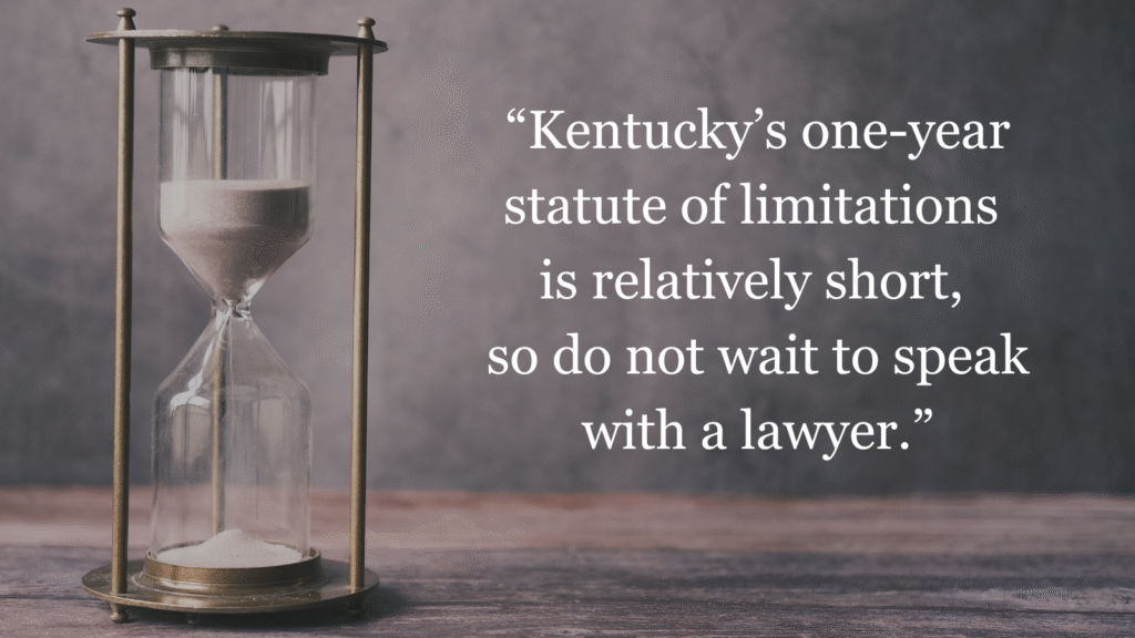 Kentucky’s one-year statute of limitations is relatively short, so do not wait to speak with a lawyer.